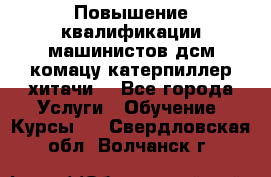 Повышение квалификации машинистов дсм комацу,катерпиллер,хитачи. - Все города Услуги » Обучение. Курсы   . Свердловская обл.,Волчанск г.